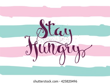 Stay hungry inspirational inscription. Greeting card with calligraphy. Hand drawn lettering. Typography for invitation, banner, poster or clothing design. Vector quote.
