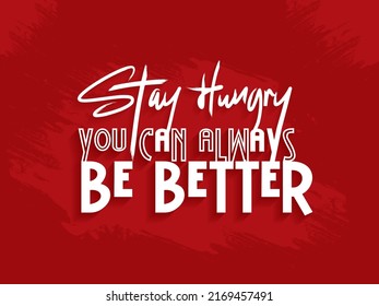 Stay Hungry you can always be better quote, Motivational Quotes. 