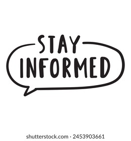 Stay informed. Speech bubble. Handwriting phrase. Black color. Vector design illustration on white background.