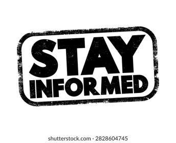 STAY INFORMED text stamp concept for news, public updates, media awareness, press release, business communications, current events, educational advisory, headline notice, knowledge badge graphic.