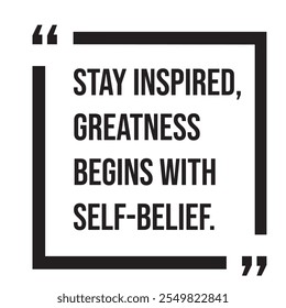 Stay inspired, greatness begins with self-belief inspirational design quote, motivational quotes, typography illustration lettering quotes