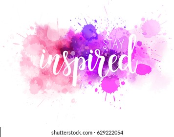 Stay inspired hand lettering phrase on watercolor imitation color splash.  Modern calligraphy inspirational quote. Vector illustration.