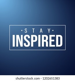 stay inspired. Inspiration and motivation quote