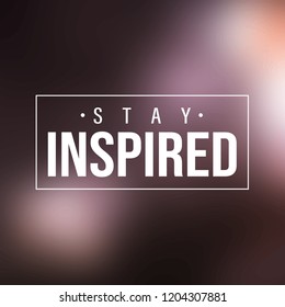 stay inspired. Inspiration and motivation quote