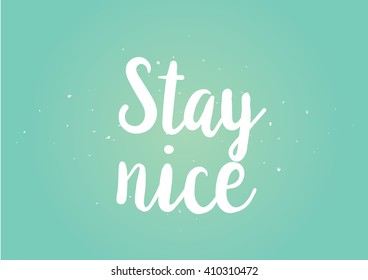Stay nice inspirational inscription. Greeting card with calligraphy. Hand drawn lettering design. Photo overlay. Typography for banner, poster or clothing design. Vector invitation.