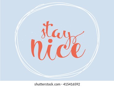 Stay nice inspirational inscription. Greeting card with calligraphy. Hand drawn lettering. Typography for invitation, banner, poster or clothing design. Vector quote.