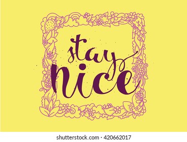 Stay nice inspirational inscription. Greeting card with calligraphy. Hand drawn lettering. Typography for invitation, banner, poster or clothing design. Vector quote.