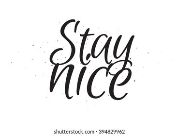 Stay nice positive inscription. Greeting card with calligraphy. Hand drawn lettering design. Usable as photo overlay. Typography for banner, poster or apparel design. Isolated vector element.