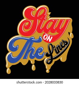 Stay On The Lines, Vector typography on a black background, can be used for screen printing t-shirts, hats, sweaters, etc