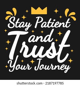 Stay Patient and Trust Your Journey Motivation Typography Quote Design.