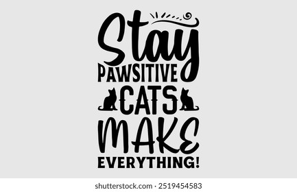 Stay Pawsitive Cats Make Everything!