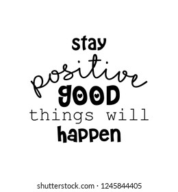 Stay positive and good things will happen. Motivational quote.