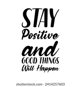 stay positive and good things will happen black letter quote