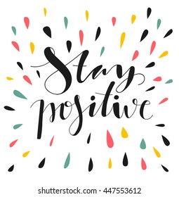 Stay positive. Hand written lettering. Motivational inspirational quote.  Inspirational poster, print, clothing design.