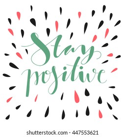 Stay positive. Hand written lettering. Motivational inspirational quote.  Inspirational poster, print, clothing design.