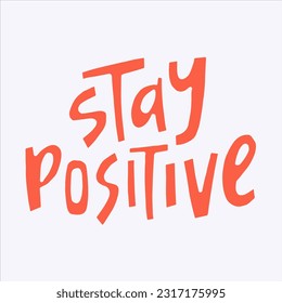 Stay positive - hand-drawn quote.  Creative lettering illustration for posters, cards, etc.