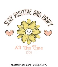 stay positive and happy.all the time.Retro Happy Flower Vector Art Illustration. Smiling Flower Icon. Vintage Slogan T shirt Print Design.