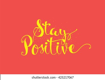 Stay positive inspirational inscription. Greeting card with calligraphy. Hand drawn lettering. Typography for invitation, banner, poster or clothing design. Vector quote.