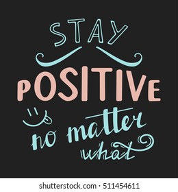 Stay positive no matter what. Positive quote lettering. Calligraphy postcard or poster graphic design typography element. Hand written vector sign.
