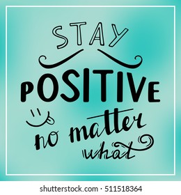 Stay positive no matter what. Positive quote lettering. Calligraphy postcard or poster graphic design typography element. Hand written vector sign.  T shirt hand lettered calligraphic design.