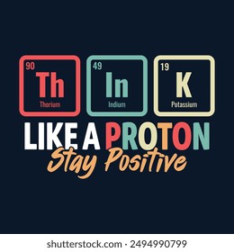 Stay positive quotes, Think like a proton stay positive - Chemistry t-shirt design vector, poster