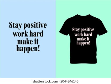 Stay positive work hard make it happen T-shirt. Popular t shirts. Graphic design. Typography design. Inspirational quotes. Beauty fashion. Unique idea.eps