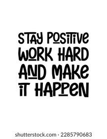 Stay positive, work hard, and make it happen motivational quotes hand drawn lettering for poster, print, t shirt, mug etc