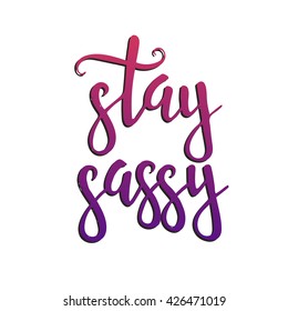 Stay sassy. Hand drawn typography poster. T shirt hand lettered calligraphic design. Inspirational vector typography.