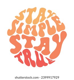 Stay simple, stay true. Retro slogan print 70's Groovy themed hand drawn graphic tee. Trendy groovy print design for posters, cards,sticker.Vector illustration