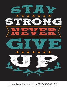 Stay Strong Never Give Up Motivational typography vector illustration design for t-shirt and any printable item, Vintage and typography lettering design,  slogan tee graphic typography print design