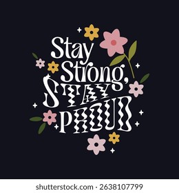 Stay Strong Stay Proud Typography with Cute Flowers – Inspirational Quote Vector for T-Shirt or Poster Design