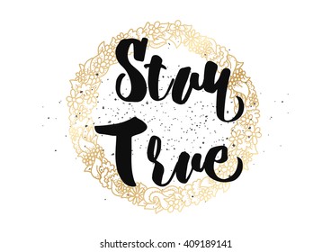 Stay true inspirational inscription. Greeting card with calligraphy. Hand drawn lettering design. Typography for banner, poster or clothing design. Vector invitation.