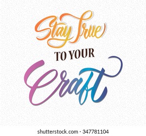 stay true to your craft. Conceptual handwritten phrase. Hand drawn graphic. Typographic print poster. Lettered calligraphic design. Lettering design. Vector illustration