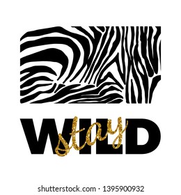 Stay Wild Fashion Slogan with zebra skin pattern. Print for t shirt design with animal pattern and slogan.