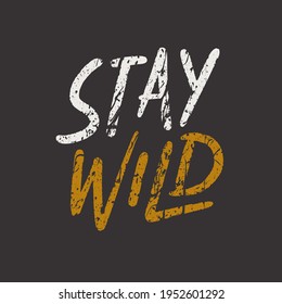Stay wild. Grunge quote, motivational slogan. Phrase for posters, t-shirts and cards
