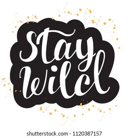 Stay Wild. Hand lettered Isolated vector phrase on artistic background  for poster, flyer or blog