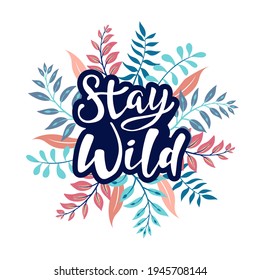 Stay wild - hand lettering text. Modern brush calligraphy sign. Floral banner with motivation phrase. Perfect for fashion woman print, t-shirt, poster. 