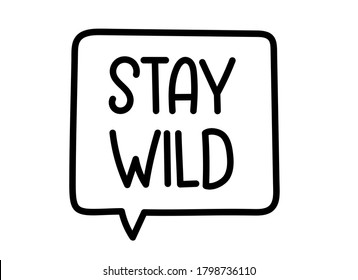 Stay wild inscription. Handwritten lettering illustration. Black vector text in speech bubble. Simple outline marker style. Imitation of conversation.