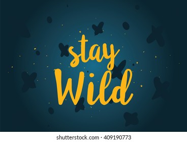 Stay wild inspirational inscription. Greeting card with calligraphy. Hand drawn lettering design. Typography for banner, poster or clothing design. Vector invitation.
