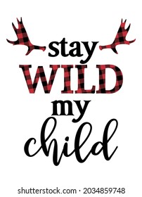 Stay wild my Child - Scandinavian style modern typography, lumberjack, buffalo plaid pre-made poster. Good for room decoration or t-shirt textile graphic design. Vector hand drawn illustration.