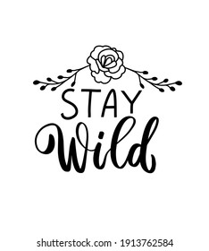 Stay wild quote with rose. Wildflowers t shirt design. Boho hand lettering. Spring flowers. Bohemian, hippie concept. Romantic love mother day doodle vector illustration