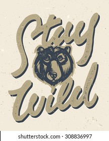 Stay Wild vintage hand made t shirt apparel graphics. Retro print design, distressed stamp effect, custom lettering. Old fashioned motivational wall art home decor poster. Bear vector illustration.