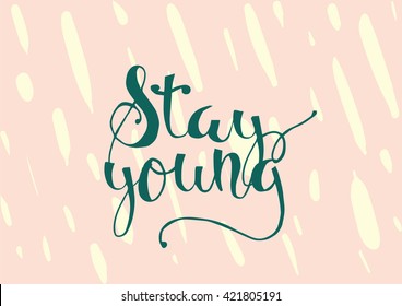 Stay young inspirational inscription. Greeting card with calligraphy. Hand drawn lettering. Typography for invitation, banner, poster or clothing design. Vector quote.