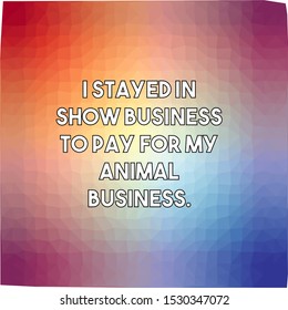 I stayed in show business to pay for my animal business