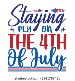 Staying fly on the 4th of July Funny fourth of July shirt print template, Independence Day, 4th Of July Shirt Design, American Flag, Men Women shirt, Freedom, Memorial Day  svg