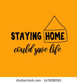 Staying home could save life. Motivational vector quote on bright yellow background. Inspirational poster for quarantine and self-isolation period. Covid-2019 virus health protection concept.
