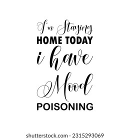 i'm staying home today i have mood poisoning black lettering quote