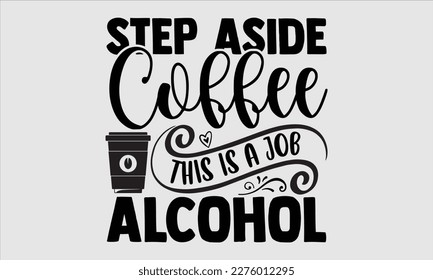 Step aside coffee this is a job for alcohol- Coffee T shirt design, This illustration can be used as a print on svg and bags, stationary or as a poster, Template Isolated on white background, EPS