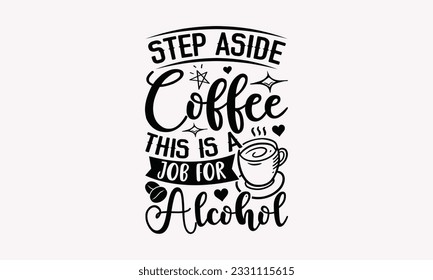 Step aside coffee this is a job for alcohol - Coffee SVG Design Template, Cheer Quotes, Hand drawn lettering phrase, Isolated on white background. svg