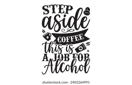 Step Aside Coffee This Is A Job For Alcohol- Coffee t- shirt design, Handmade calligraphy vector illustration for Cutting Machine, Silhouette Cameo, Cricut Vector illustration Template, Isolated on wh